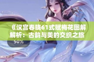 《汉宫春晓61式赋梅花图解解析：古韵与美的交织之旅》