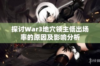 探讨War3地穴领主低出场率的原因及影响分析