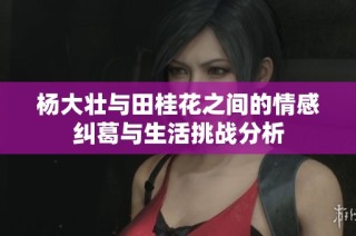 杨大壮与田桂花之间的情感纠葛与生活挑战分析