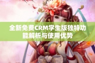 全新免费CRM学生版独特功能解析与使用优势