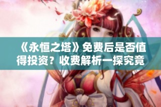 《永恒之塔》免费后是否值得投资？收费解析一探究竟