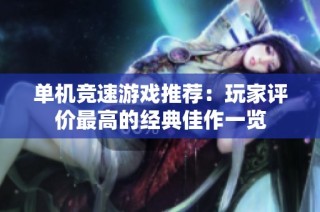 单机竞速游戏推荐：玩家评价最高的经典佳作一览