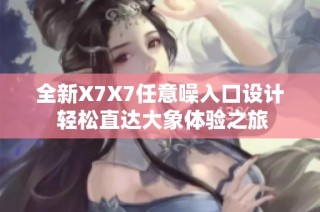 全新X7X7任意噪入口设计 轻松直达大象体验之旅