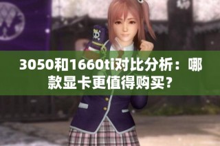 3050和1660ti对比分析：哪款显卡更值得购买？