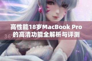 高性能18岁MacBook Pro的高清功能全解析与评测