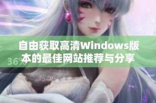 自由获取高清Windows版本的最佳网站推荐与分享