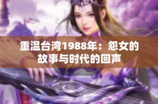 重温台湾1988年：怨女的故事与时代的回声