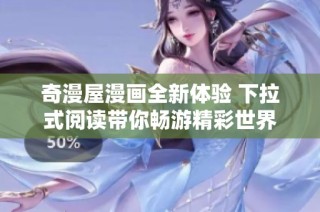 奇漫屋漫画全新体验 下拉式阅读带你畅游精彩世界