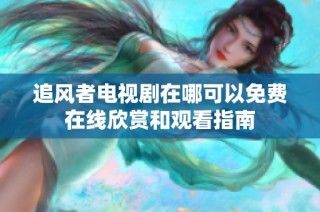 追风者电视剧在哪可以免费在线欣赏和观看指南