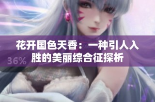 花开国色天香：一种引人入胜的美丽综合征探析