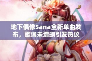 地下偶像Sana全新单曲发布，歌词未增删引发热议