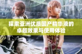 探索亚洲优质国产精华液的卓越效果与使用体验