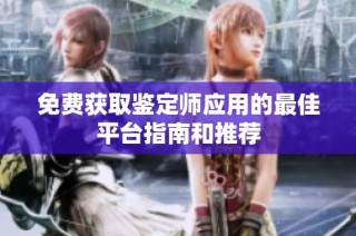 免费获取鉴定师应用的最佳平台指南和推荐