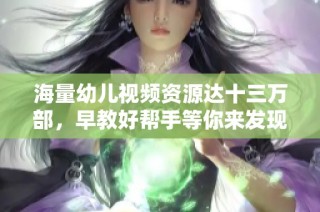 海量幼儿视频资源达十三万部，早教好帮手等你来发现