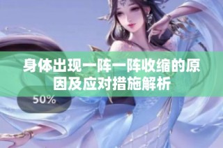 身体出现一阵一阵收缩的原因及应对措施解析