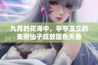 九月的花海中，亭亭玉立的美丽仙子绽放国色天香
