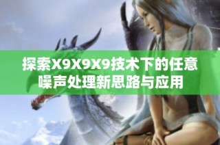 探索X9X9X9技术下的任意噪声处理新思路与应用