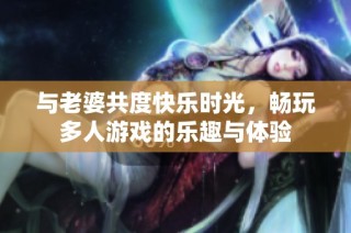 与老婆共度快乐时光，畅玩多人游戏的乐趣与体验