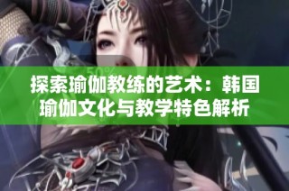 探索瑜伽教练的艺术：韩国瑜伽文化与教学特色解析