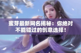 蜜芽最新网名揭秘：你绝对不能错过的创意选择！