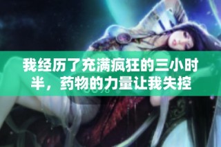 我经历了充满疯狂的三小时半，药物的力量让我失控