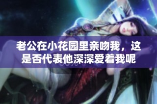 老公在小花园里亲吻我，这是否代表他深深爱着我呢