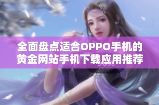 全面盘点适合OPPO手机的黄金网站手机下载应用推荐