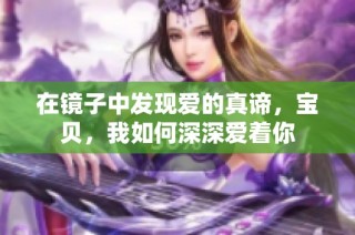 在镜子中发现爱的真谛，宝贝，我如何深深爱着你