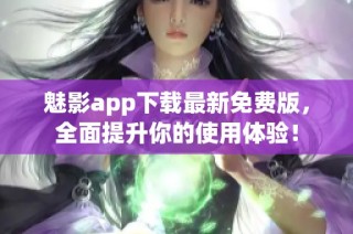 魅影app下载最新免费版，全面提升你的使用体验！