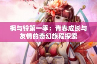 枫与铃第一季：青春成长与友情的奇幻旅程探索