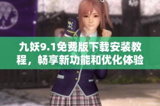九妖9.1免费版下载安装教程，畅享新功能和优化体验