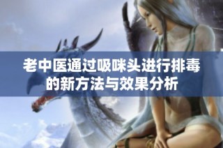 老中医通过吸咪头进行排毒的新方法与效果分析