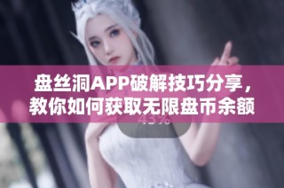 盘丝洞APP破解技巧分享，教你如何获取无限盘币余额