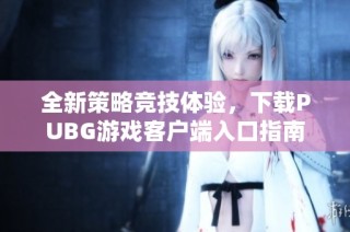 全新策略竞技体验，下载PUBG游戏客户端入口指南