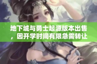 地下城与勇士起源版本出售，因开学时间有限急需转让