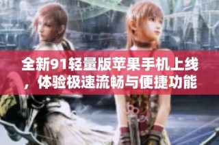 全新91轻量版苹果手机上线，体验极速流畅与便捷功能