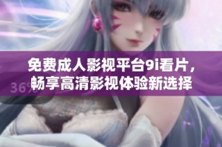 免费成人影视平台9i看片，畅享高清影视体验新选择