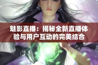 魅影直播：揭秘全新直播体验与用户互动的完美结合