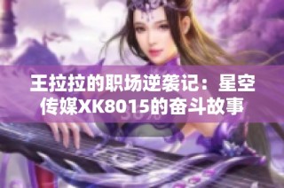 王拉拉的职场逆袭记：星空传媒XK8015的奋斗故事