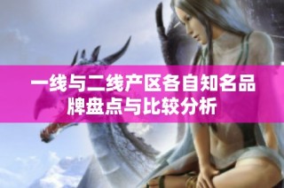 一线与二线产区各自知名品牌盘点与比较分析