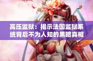 高压监狱：揭示法国监狱系统背后不为人知的黑暗真相