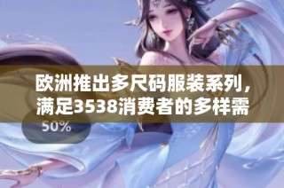 欧洲推出多尺码服装系列，满足3538消费者的多样需求