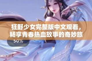 狂野少女完整版中文观看，畅享青春热血故事的奇妙旅程