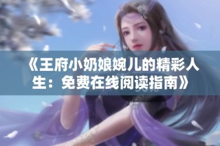 《王府小奶娘婉儿的精彩人生：免费在线阅读指南》