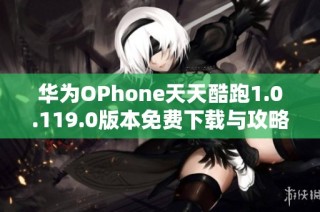 华为OPhone天天酷跑1.0.119.0版本免费下载与攻略分享