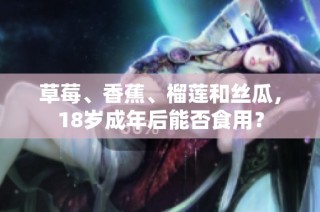 草莓、香蕉、榴莲和丝瓜，18岁成年后能否食用？