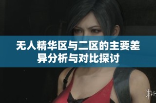 无人精华区与二区的主要差异分析与对比探讨