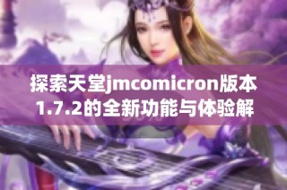探索天堂jmcomicron版本1.7.2的全新功能与体验解析