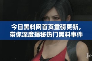 今日黑料网首页重磅更新，带你深度揭秘热门黑料事件