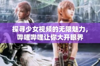 探寻少女视频的无限魅力，哔哩哔哩让你大开眼界